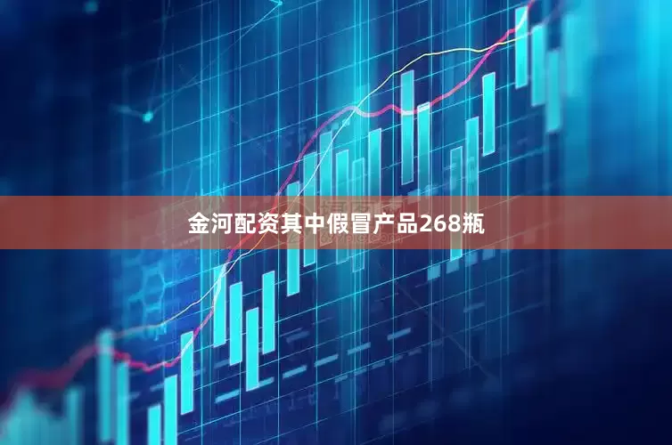 金河配资其中假冒产品268瓶