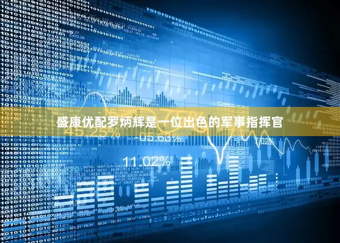 盛康优配罗炳辉是一位出色的军事指挥官