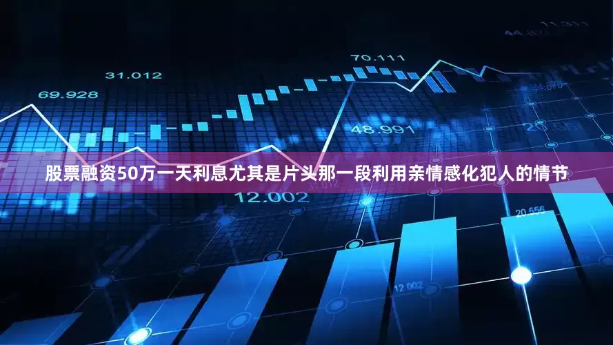 股票融资50万一天利息尤其是片头那一段利用亲情感化犯人的情节