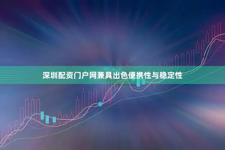 深圳配资门户网兼具出色便携性与稳定性