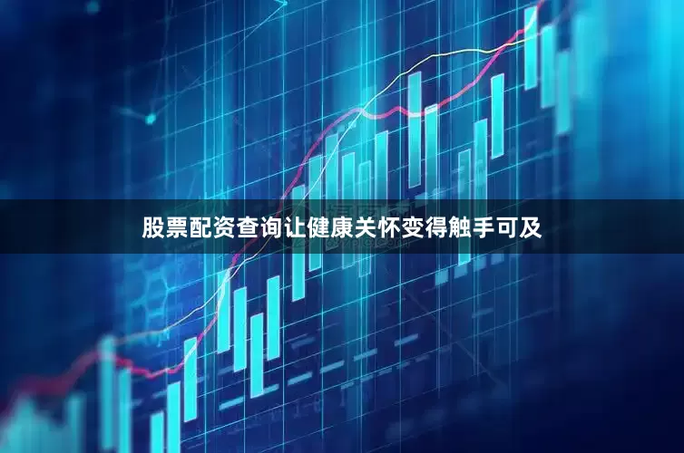 股票配资查询让健康关怀变得触手可及