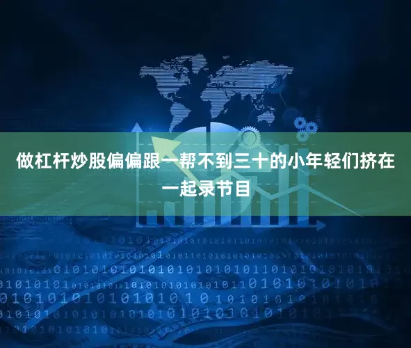 做杠杆炒股偏偏跟一帮不到三十的小年轻们挤在一起录节目