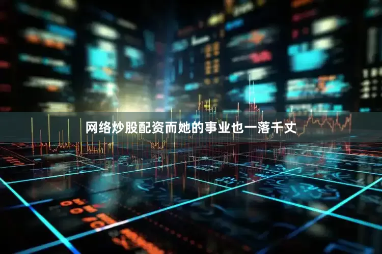 网络炒股配资而她的事业也一落千丈