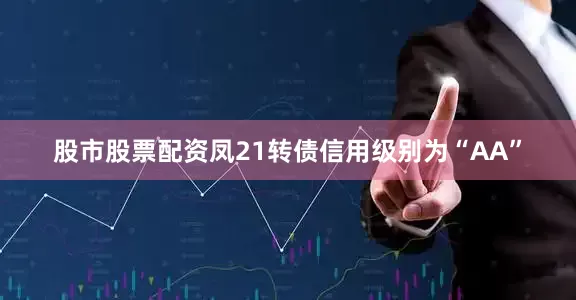 股市股票配资凤21转债信用级别为“AA”