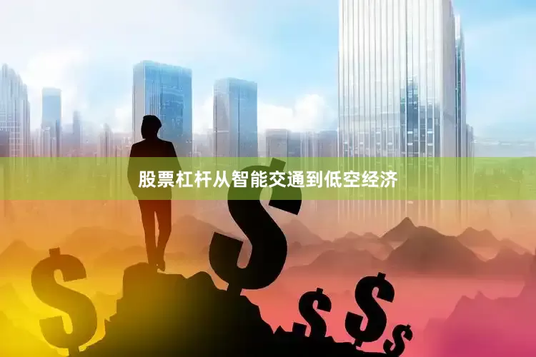 股票杠杆从智能交通到低空经济