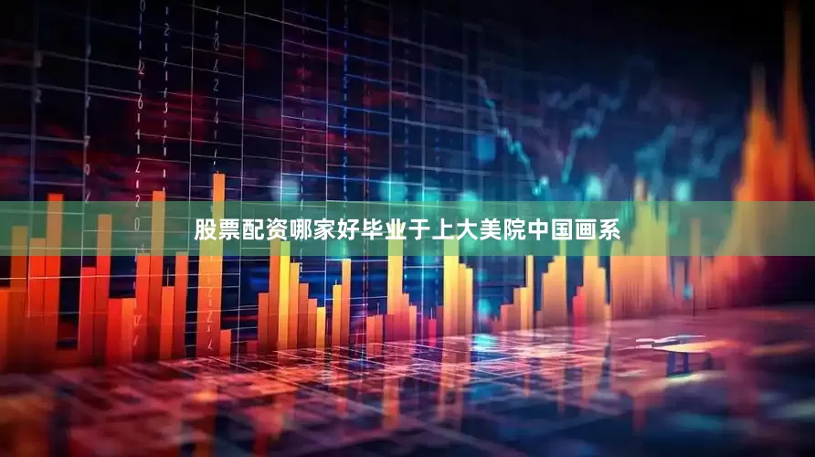 股票配资哪家好毕业于上大美院中国画系