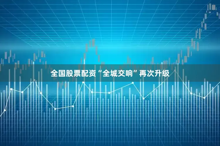 全国股票配资“全城交响”再次升级
