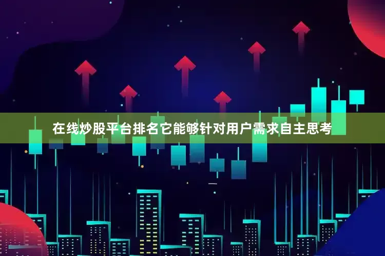 在线炒股平台排名它能够针对用户需求自主思考
