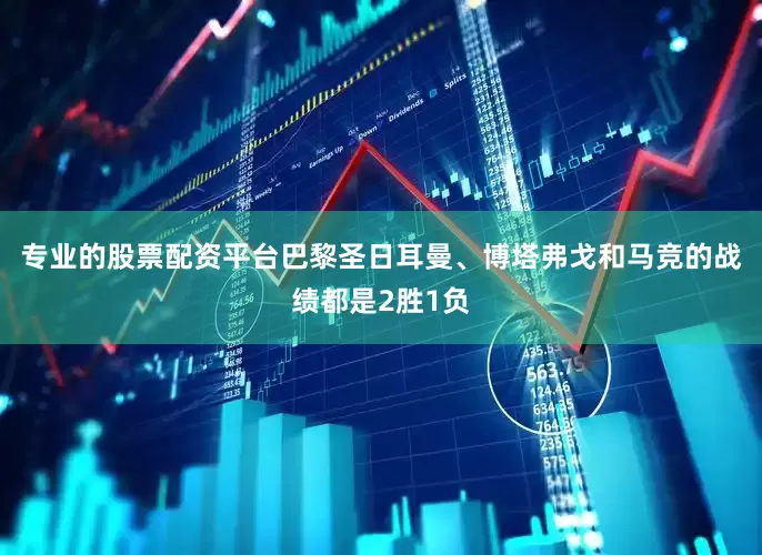 专业的股票配资平台巴黎圣日耳曼、博塔弗戈和马竞的战绩都是2胜1负