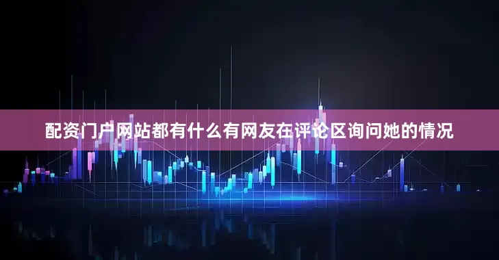 配资门户网站都有什么有网友在评论区询问她的情况