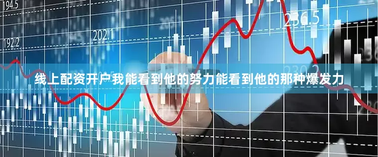 线上配资开户我能看到他的努力能看到他的那种爆发力