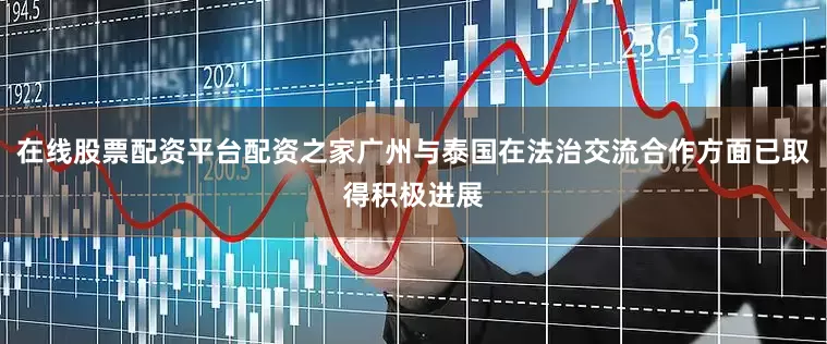 在线股票配资平台配资之家广州与泰国在法治交流合作方面已取得积极进展