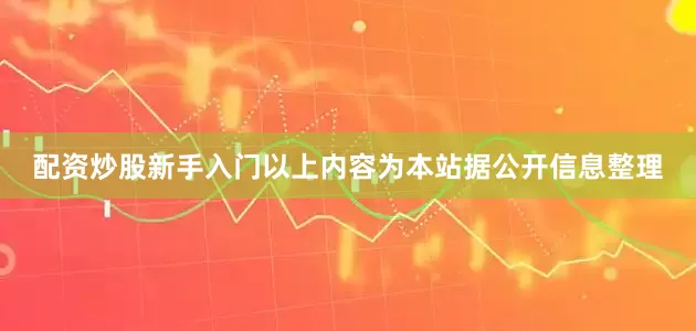 配资炒股新手入门以上内容为本站据公开信息整理