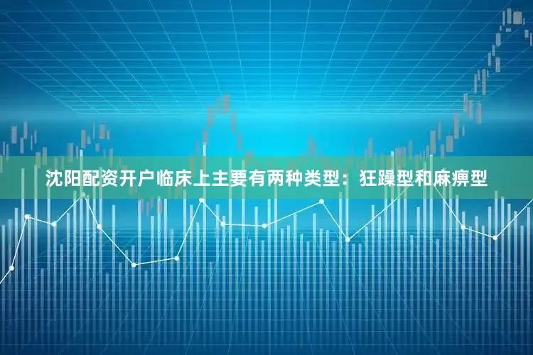沈阳配资开户临床上主要有两种类型：狂躁型和麻痹型