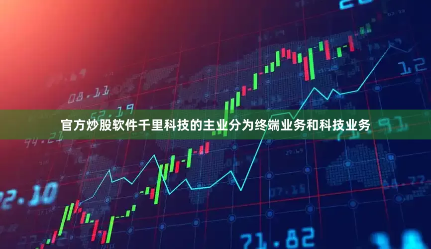 官方炒股软件千里科技的主业分为终端业务和科技业务