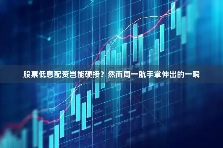 股票低息配资岂能硬接？然而周一航手掌伸出的一瞬
