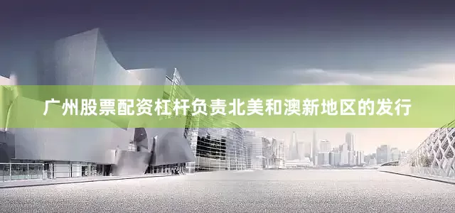 广州股票配资杠杆负责北美和澳新地区的发行