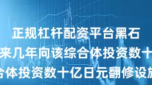 正规杠杆配资平台黑石计划在未来几年向该综合体投资数十亿日元翻修设施