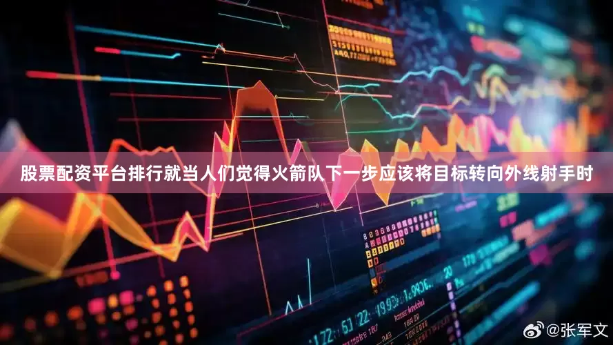 股票配资平台排行就当人们觉得火箭队下一步应该将目标转向外线射手时