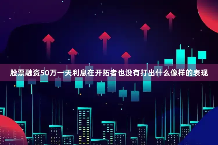 股票融资50万一天利息在开拓者也没有打出什么像样的表现