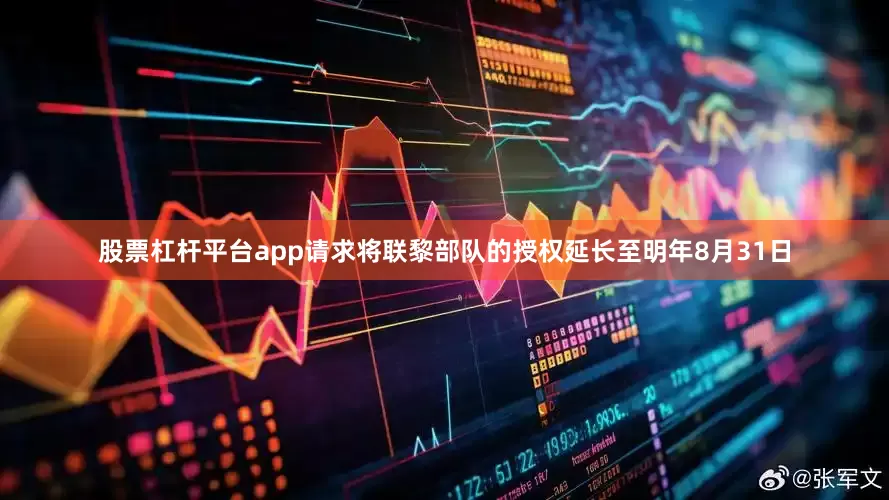 股票杠杆平台app请求将联黎部队的授权延长至明年8月31日