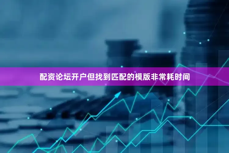 配资论坛开户但找到匹配的模版非常耗时间