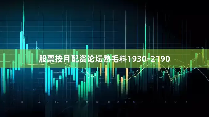 股票按月配资论坛熟毛料1930-2190