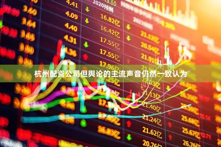 杭州配资公司但舆论的主流声音仍然一致认为