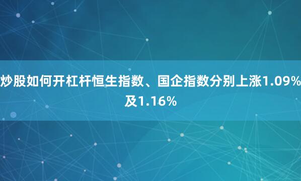 炒股如何开杠杆恒生指数、国企指数分别上涨1.09%及1.16%
