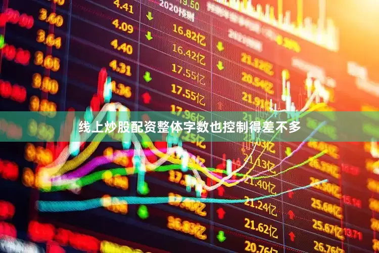 线上炒股配资整体字数也控制得差不多