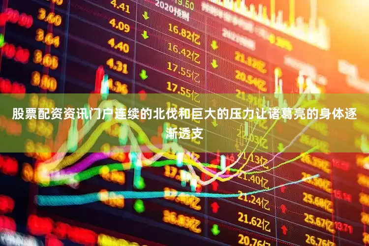 股票配资资讯门户连续的北伐和巨大的压力让诸葛亮的身体逐渐透支