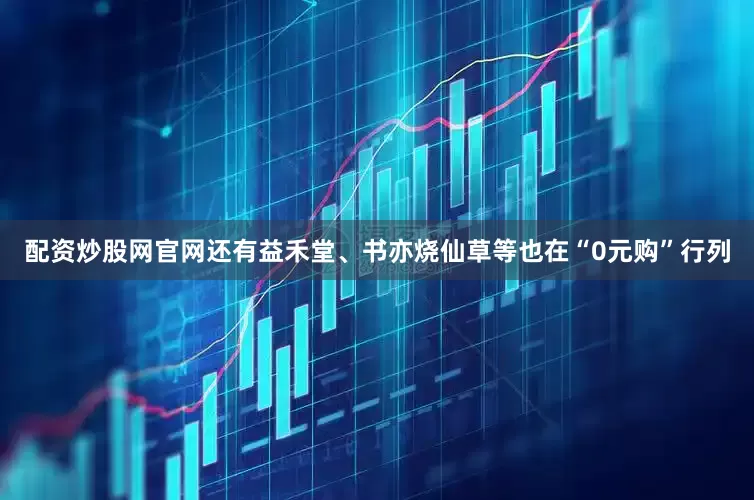 配资炒股网官网还有益禾堂、书亦烧仙草等也在“0元购”行列