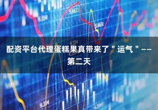配资平台代理蛋糕果真带来了＂运气＂——第二天
