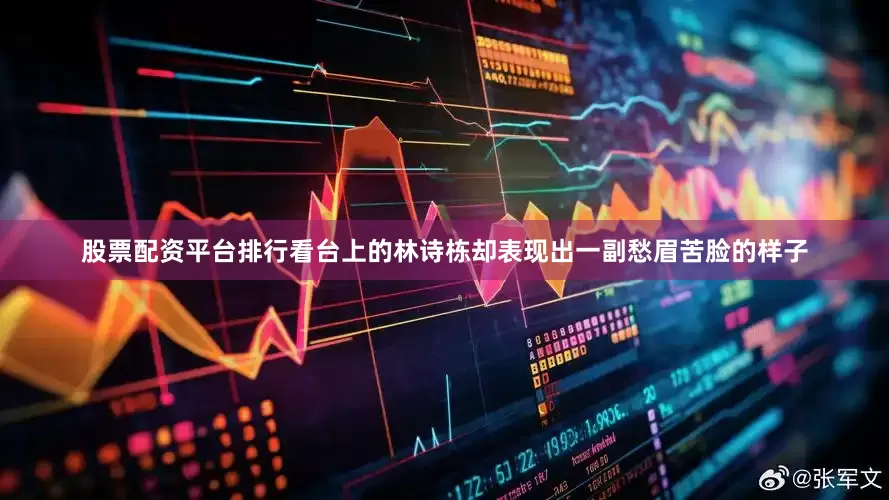 股票配资平台排行看台上的林诗栋却表现出一副愁眉苦脸的样子