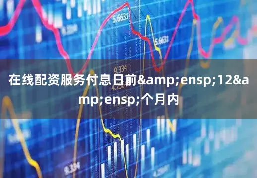 在线配资服务付息日前&ensp;12&ensp;个月内