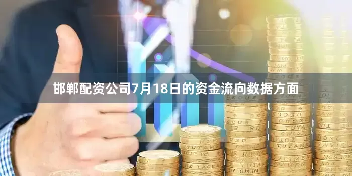 邯郸配资公司7月18日的资金流向数据方面