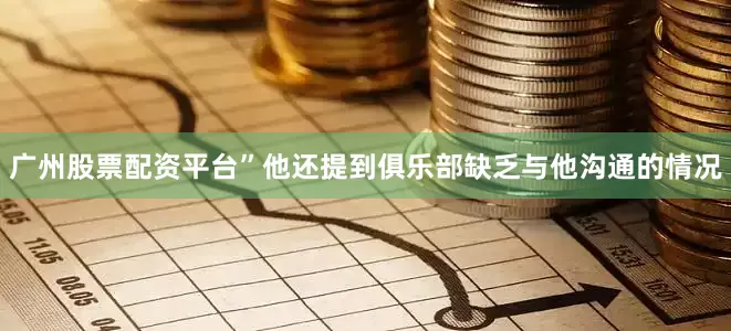 广州股票配资平台”他还提到俱乐部缺乏与他沟通的情况