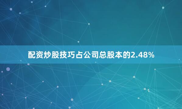 配资炒股技巧占公司总股本的2.48%
