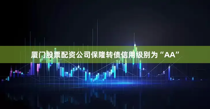 厦门股票配资公司保隆转债信用级别为“AA”
