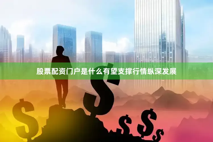 股票配资门户是什么有望支撑行情纵深发展
