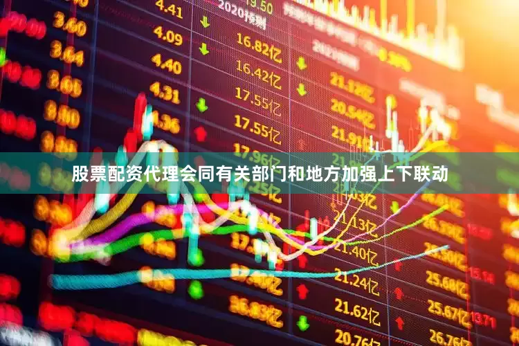 股票配资代理会同有关部门和地方加强上下联动