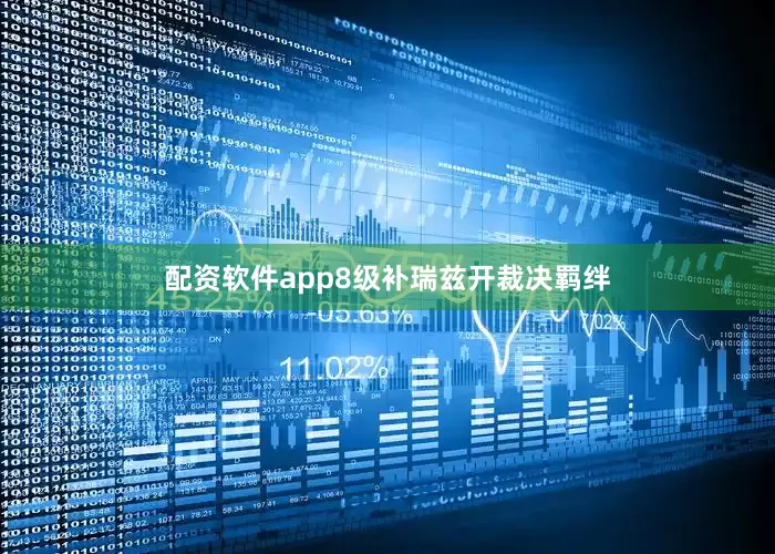 配资软件app8级补瑞兹开裁决羁绊