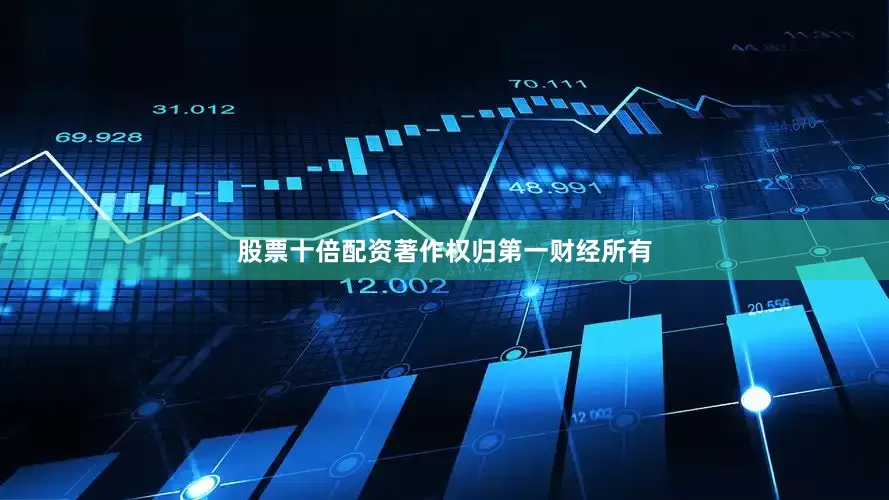 股票十倍配资著作权归第一财经所有