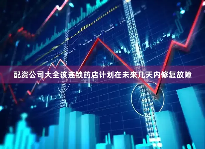 配资公司大全该连锁药店计划在未来几天内修复故障