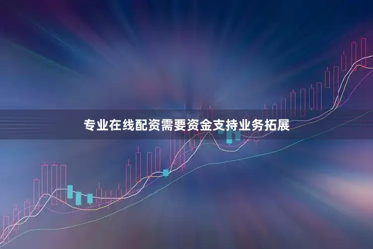 专业在线配资需要资金支持业务拓展