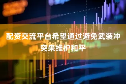 配资交流平台希望通过避免武装冲突来维护和平