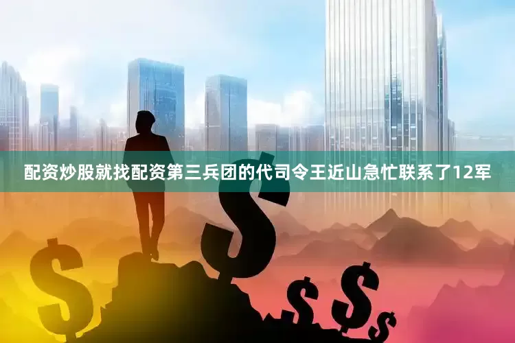 配资炒股就找配资第三兵团的代司令王近山急忙联系了12军