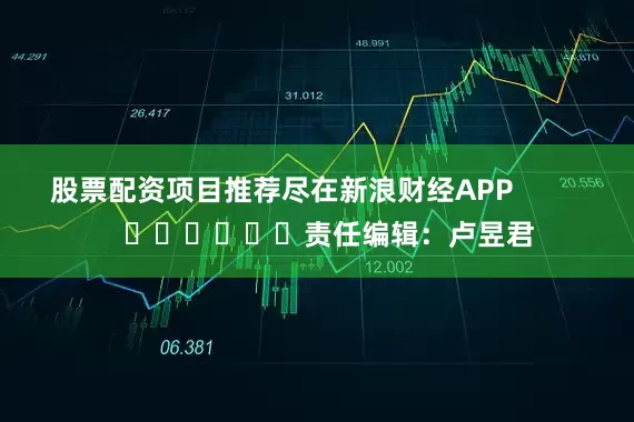 股票配资项目推荐尽在新浪财经APP            						责任编辑：卢昱君