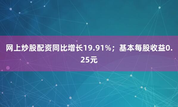 网上炒股配资同比增长19.91%；基本每股收益0.25元