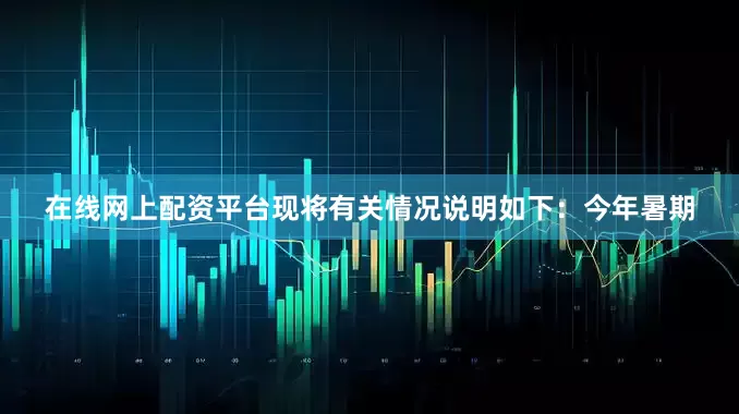 在线网上配资平台现将有关情况说明如下：今年暑期